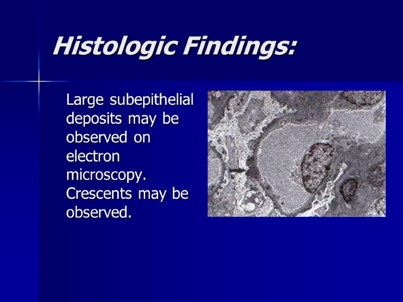 Histologic Findings:  Large subepithelial deposits may be observed on electron microscopy. Crescents may